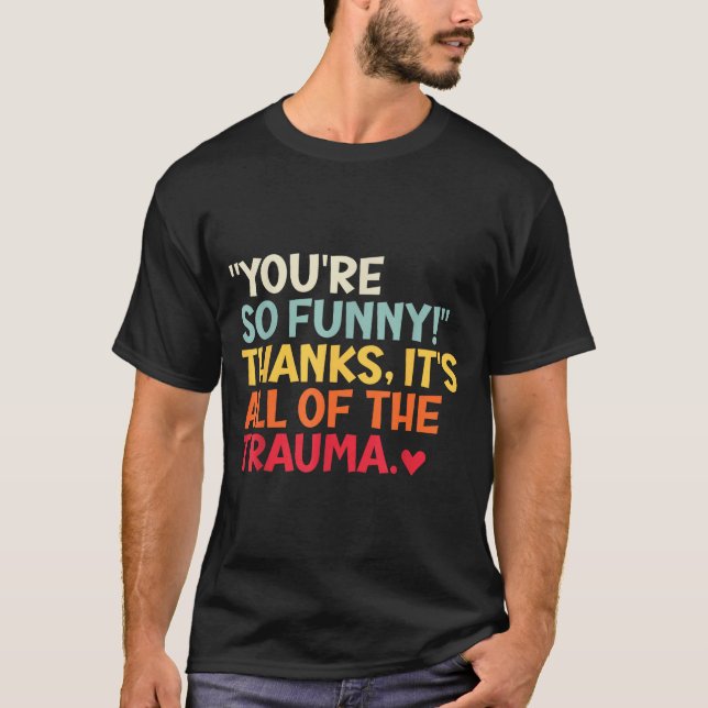 You're So Funny! Thanks, It's All Of The Trauma Fu T-Shirt (Vorderseite)