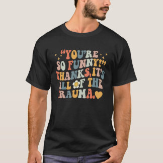 You're So  Thanks It's All Of The Trauma  1 T-Shirt