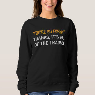 You're So  Thanks It's All Of The Trauma Mental Il Sweatshirt