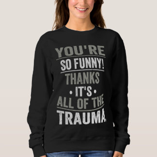 You're So Thanks It's All Of The Trauma Sweatshirt
