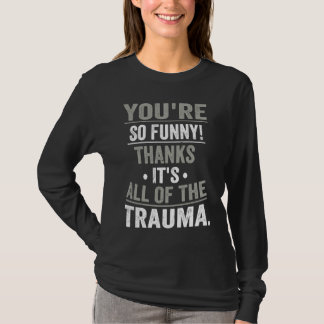 You're So Thanks It's All Of The Trauma T-Shirt