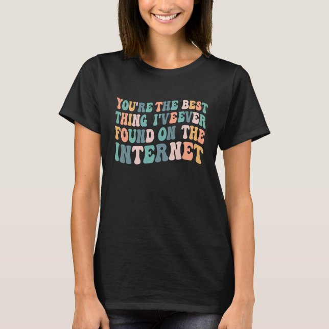 You're The Best Thing I've Ever Found On Internet  T-Shirt (Vorderseite)