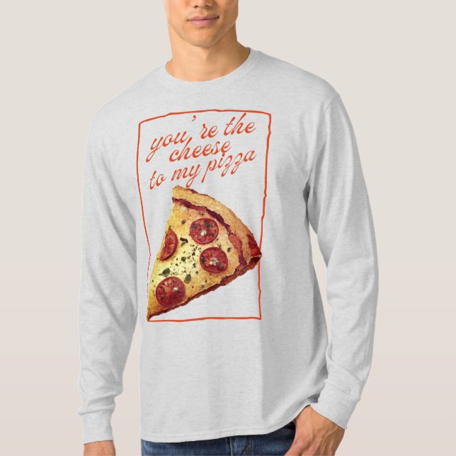 You're The Cheese To My Pizza T-Shirt (Vorderseite)