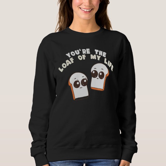 You're The Loaf Of My Life  Food Pun Sweatshirt (Vorderseite)