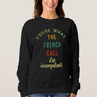 You're What The French Call Les Incompetents Funny Sweatshirt