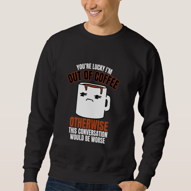 Youu2019re Lucky Iu2019m Out of Coffee Funny Quote Sweatshirt (Vorderseite)