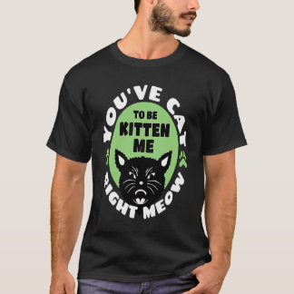 You've Cat To Be Kitten Me Right Meow Cat Joke T-Shirt