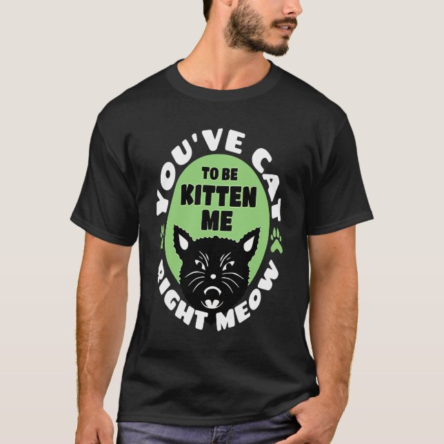 You've Cat To Be Kitten Me Right Meow   Cat Joke T-Shirt (Vorderseite)