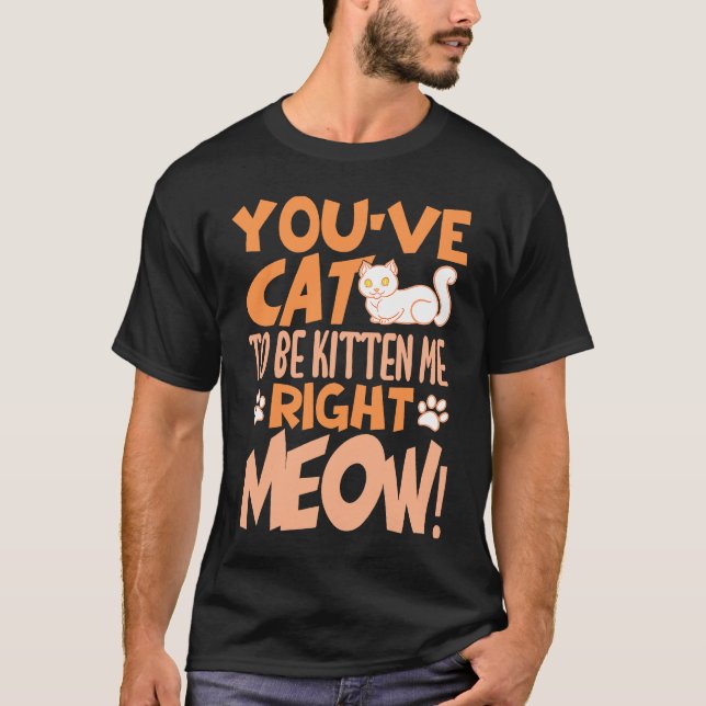 You've cat to be kitten me right meow Cat   kitten T-Shirt (Vorderseite)