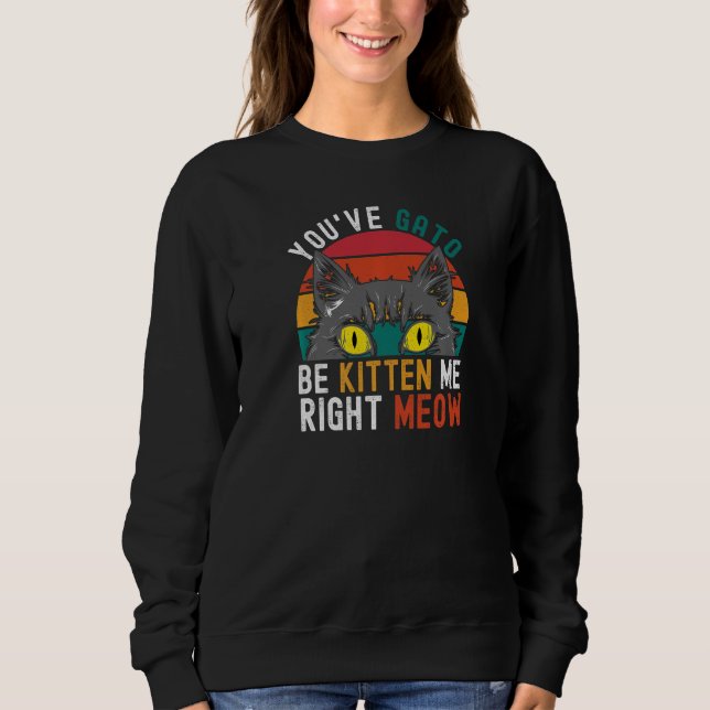 You've Gato Be Kitten Me Right Meow   Cat Pun Dad  Sweatshirt (Vorderseite)