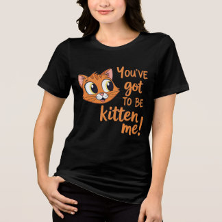 You've Got To Be Kitten Me! Cute Cat Pun Tri-Blend Shirt