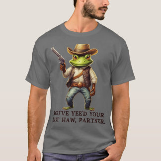 Youve Yeve Your Last Haw Partner Cowboy Frog TShir T-Shirt