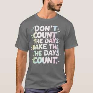 Zähle nicht die Tage. Mach die Tage zählbar T-Shirt