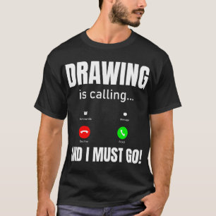 Zeichnen ist anrufen, und ich muss gehen T-Shirt