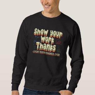 Zeige deine Arbeit Danke an jeden Mathelehrer Sweatshirt