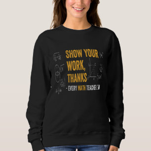 Zeige deine Arbeit Danke an jeden Mathematiklehrer Sweatshirt