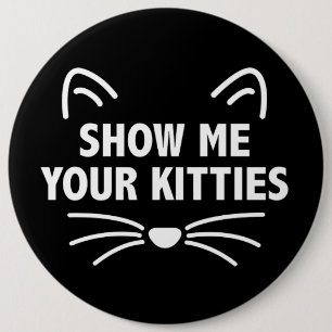 Zeigen Sie mir Ihr kolossales Kätzchen -, 6" Button