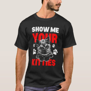 Zeigen Sie mir Ihre Kätzchen Cat Gag T-Shirt