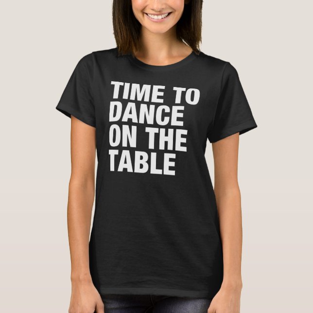 Zeit, auf die Tabelle zu tanzen T-Shirt (Vorderseite)