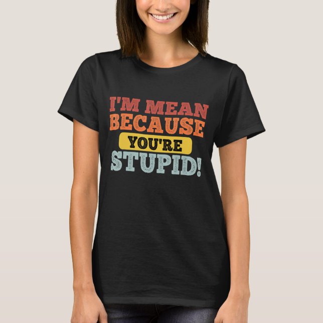 Zitat, ich bin Gemein, weil Sie sind STUPID Retro  T-Shirt (Vorderseite)