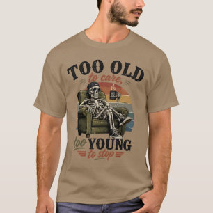 Zu alt, um sich zu kümmern, zu jung, um aufzuhören T-Shirt