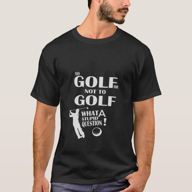 Zu Golf oder nicht, was eine dumme Frage Funny Gol T-Shirt (Vorderseite)