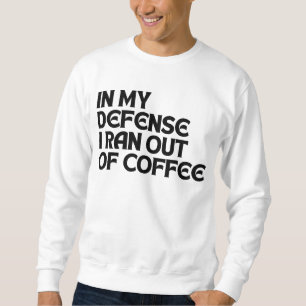 ZU MEINER VERTEIDIGUNG: ICH HABE DEN KAFFEE AUFGEB SWEATSHIRT