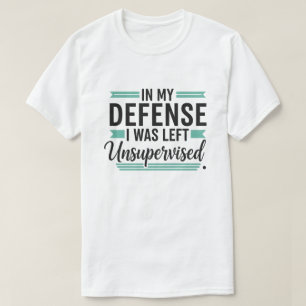 Zu meiner Verteidigung, ich wurde unbeaufsichtigt T-Shirt