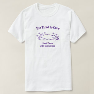 Zu müde, um sich zu kümmern, einfach fertig mit al T-Shirt