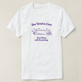 Zu müde, um sich zu kümmern, einfach fertig mit al T-Shirt