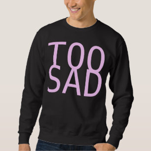 zu traurig sweatshirt