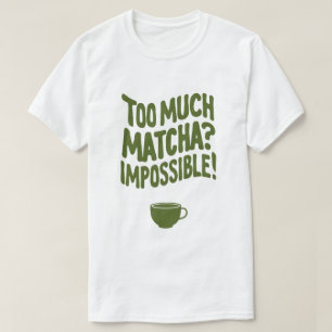 Zu viel Matcha? Unmöglich! T-Shirt