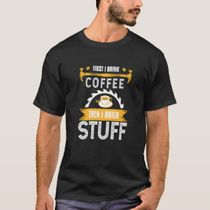 Zuerst Kaffee dann baue ich Holz mit Werkzeugen T-Shirt