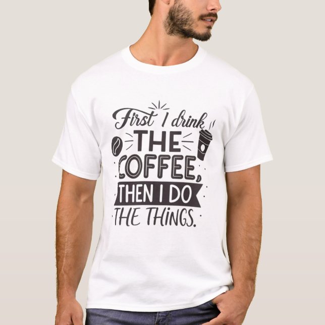 Zuerst trinke ich den Kaffee, dann mache ich die S T-Shirt (Vorderseite)