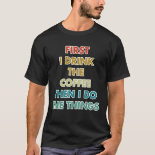 Zuerst trinke ich den Kaffee dann tue ich die Ding T-Shirt