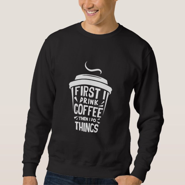 Zuerst trinke ich den Kaffee dann tue ich Dinge Sweatshirt (Vorderseite)