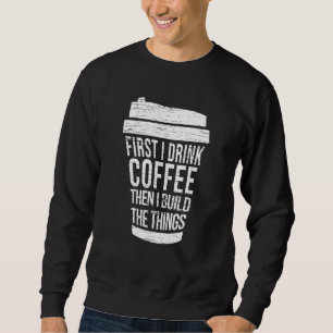 Zuerst trinke ich Kaffee, dann baue ich die Dinge Sweatshirt