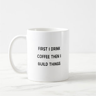 Zuerst trinke ich Kaffee, dann baue ich Dinge Kaffeetasse