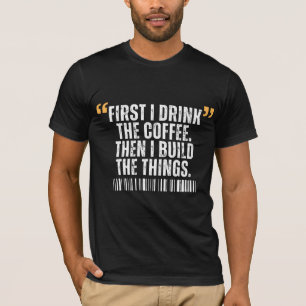 Zuerst trinke ich Kaffee, dann baue ich Dinge T-Shirt