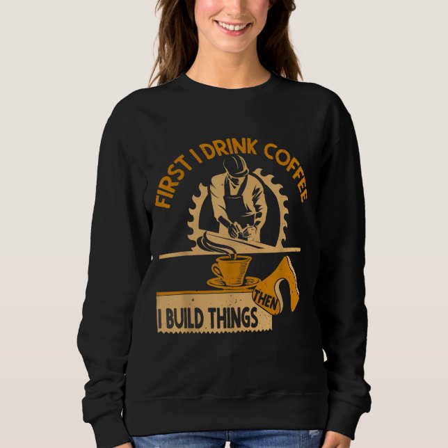 Zuerst trinke ich Kaffee dann baue ich Dinge Woodw Sweatshirt (Vorderseite)