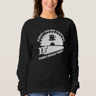 Zuerst trinke ich Kaffee dann baue ich Dinge Woodw Sweatshirt