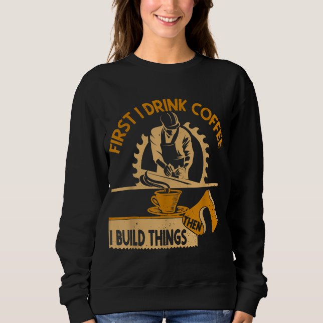 Zuerst trinke ich Kaffee dann baue ich Dinge Woodw Sweatshirt (Vorderseite)