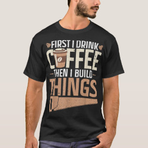 Zuerst trinke ich Kaffee dann baue ich Sachen Desi T-Shirt
