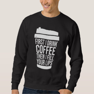 Zuerst trinke ich Kaffee, dann fülle ich deine Lip Sweatshirt