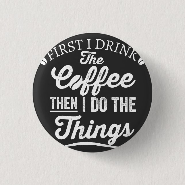 Zuerst trinke ich Kaffee, dann mache ich die Sache Button (Vorderseite)