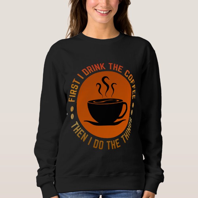 Zuerst trinke ich Kaffee, dann mache ich die Sache Sweatshirt (Vorderseite)