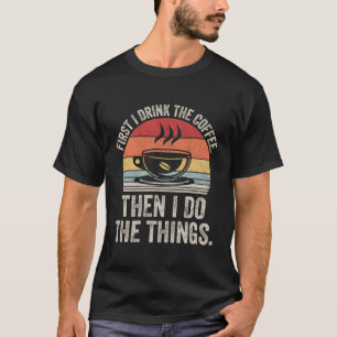 Zuerst trinke ich Kaffee dann mache ich etwas Kaff T-Shirt