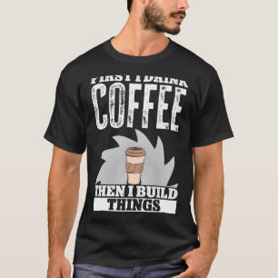 Zuerst trinken Kaffee dann baue ich Dinge Woodwork T-Shirt