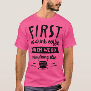 Zuerst trinken wir Kaffee 2 T-Shirt
