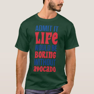 Zugeben, das Leben wäre langweilig ohne Avocado T-Shirt